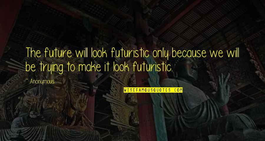 Design Your Own Future Quotes By Anonymous: The future will look futuristic only because we Design Your Own Future Quotes By Anonymous: The future will look futuristic only because we