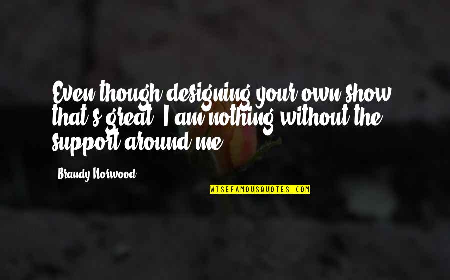 Design Your Own Quotes By Brandy Norwood: Even though designing your own show, that's great,