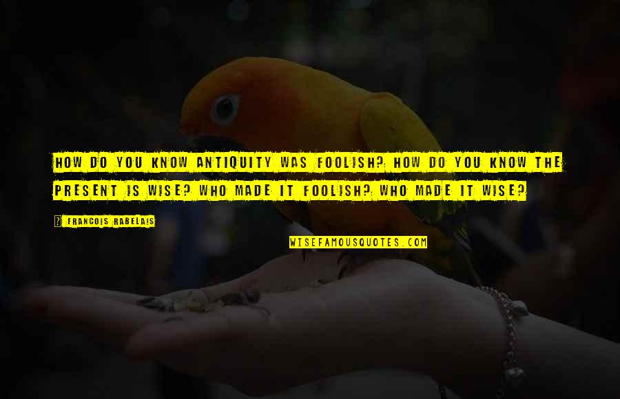 Designado Sinonimos Quotes By Francois Rabelais: How do you know antiquity was foolish? How