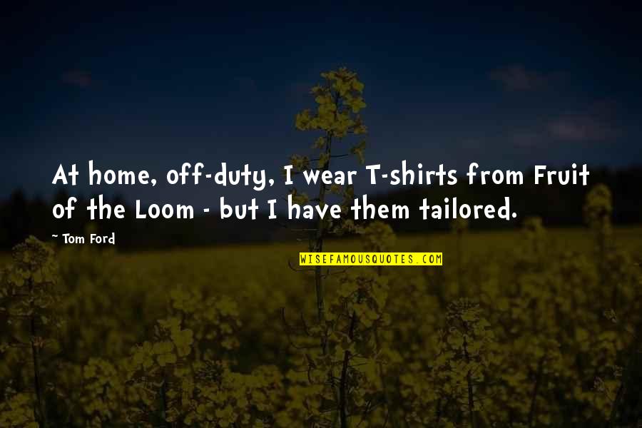 Designamour Quotes By Tom Ford: At home, off-duty, I wear T-shirts from Fruit