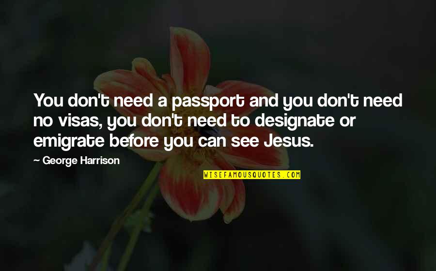 Designate Quotes By George Harrison: You don't need a passport and you don't Designate Quotes By George Harrison: You don't need a passport and you don't