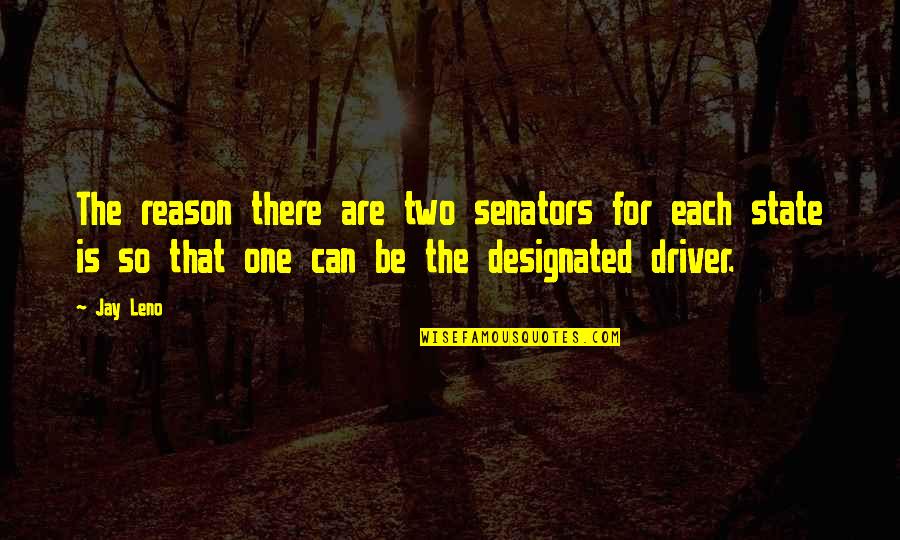 Designated Driver Quotes By Jay Leno: The reason there are two senators for each