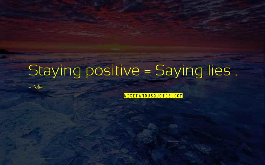 Designates Noun Quotes By Me: Staying positive = Saying lies .