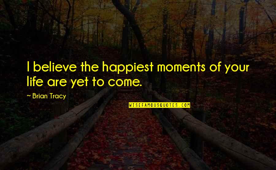 Designed And Sculpted Quotes By Brian Tracy: I believe the happiest moments of your life