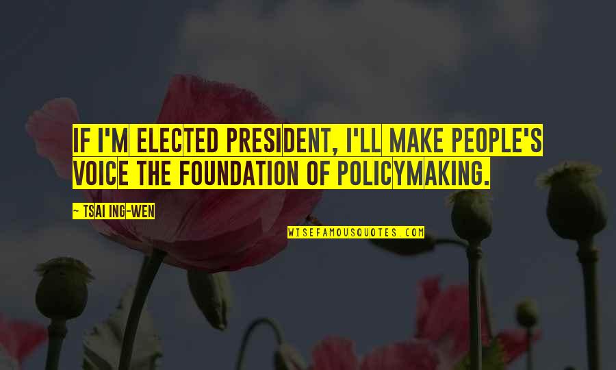 Designed And Sculpted Quotes By Tsai Ing-wen: If I'm elected president, I'll make people's voice