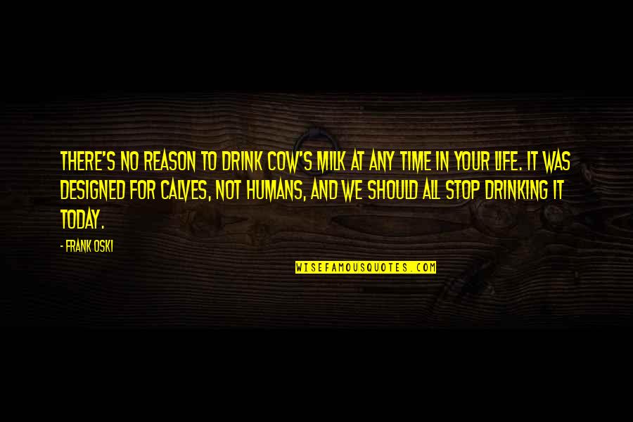 Designed Quotes By Frank Oski: There's no reason to drink cow's milk at