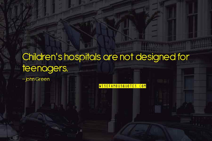 Designed Quotes By John Green: Children's hospitals are not designed for teenagers.