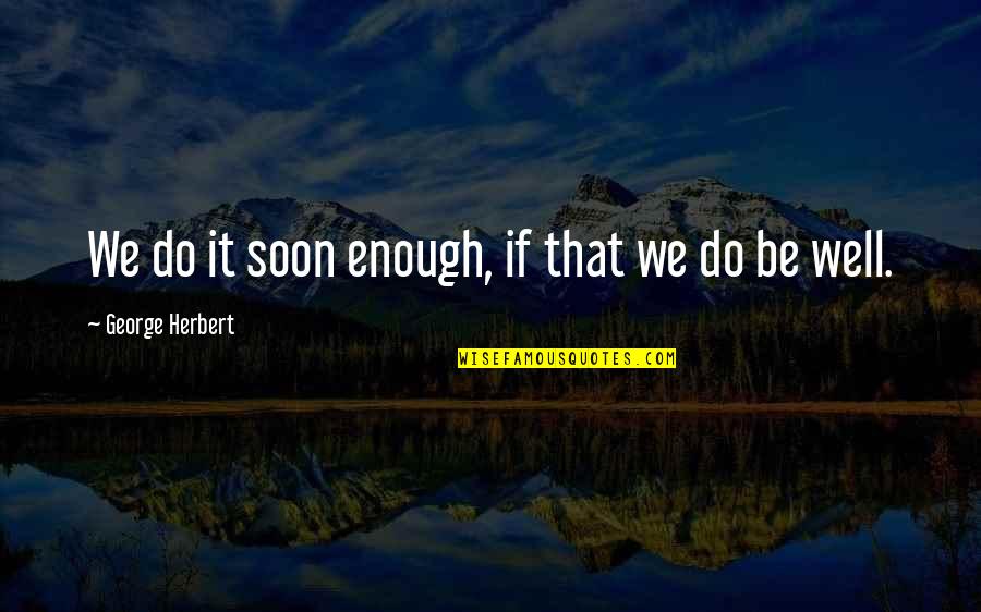 Designer Brand Quotes By George Herbert: We do it soon enough, if that we