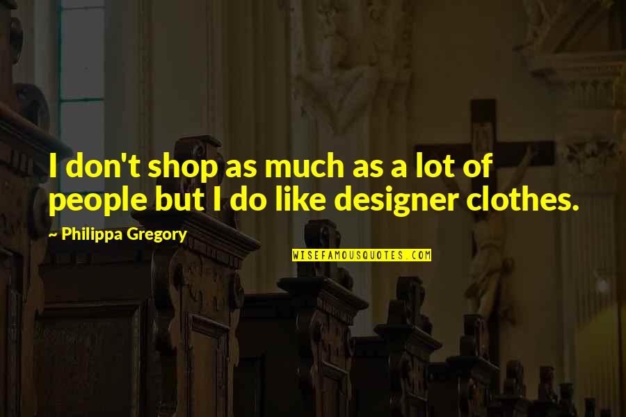 Designer Clothes Quotes By Philippa Gregory: I don't shop as much as a lot