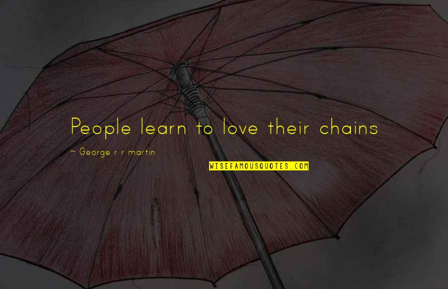 Designer Directory Quotes By George R R Martin: People learn to love their chains