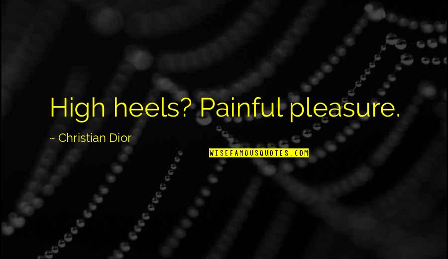 Designer Fashion Quotes By Christian Dior: High heels? Painful pleasure.