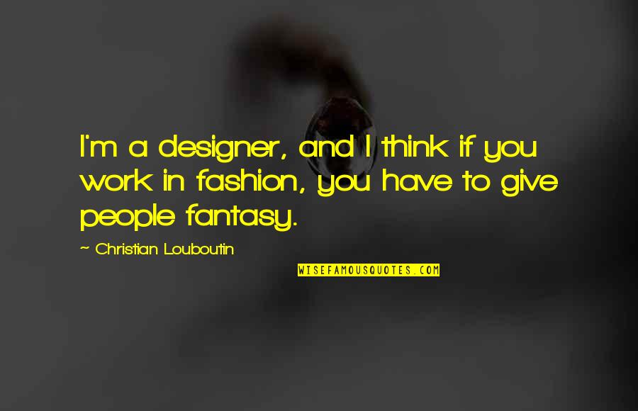 Designer Fashion Quotes By Christian Louboutin: I'm a designer, and I think if you