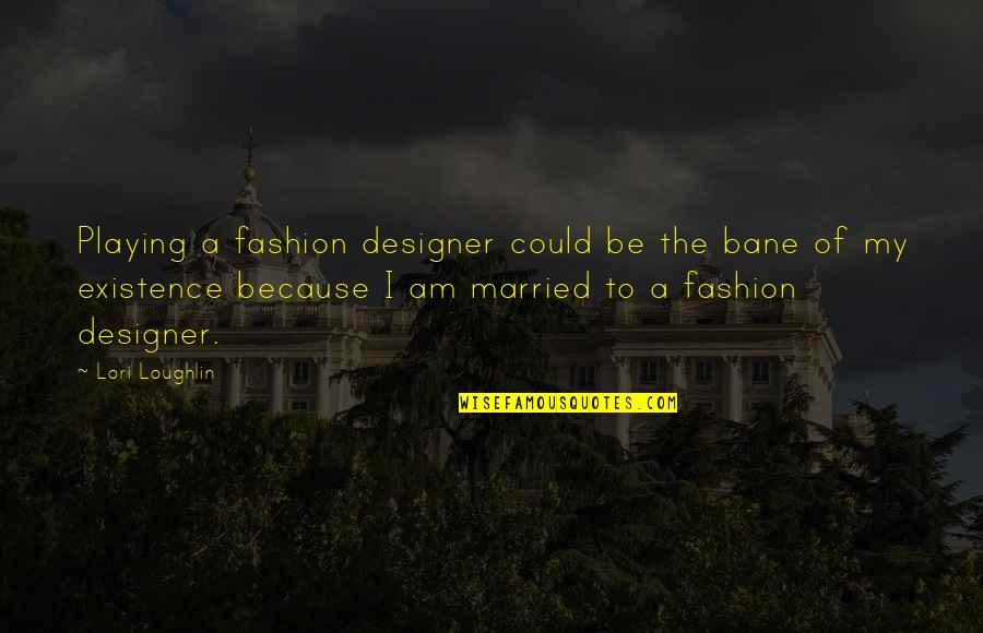 Designer Fashion Quotes By Lori Loughlin: Playing a fashion designer could be the bane