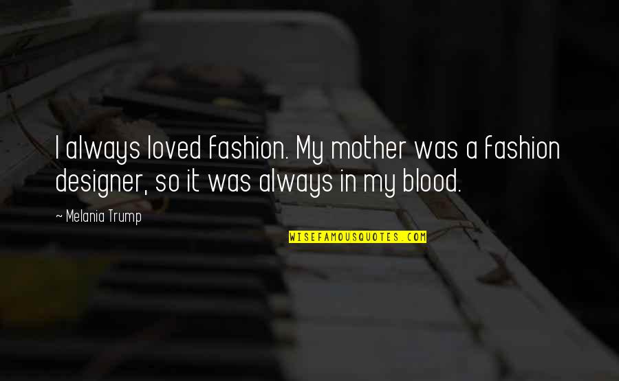 Designer Fashion Quotes By Melania Trump: I always loved fashion. My mother was a