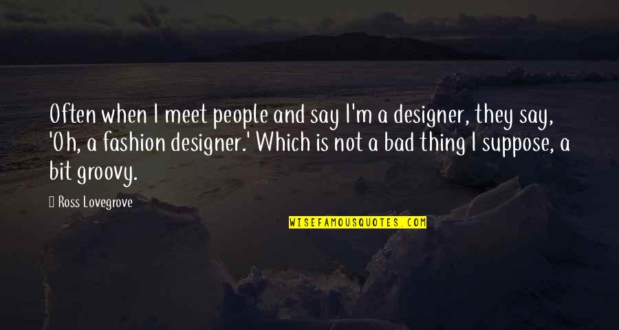 Designer Fashion Quotes By Ross Lovegrove: Often when I meet people and say I'm