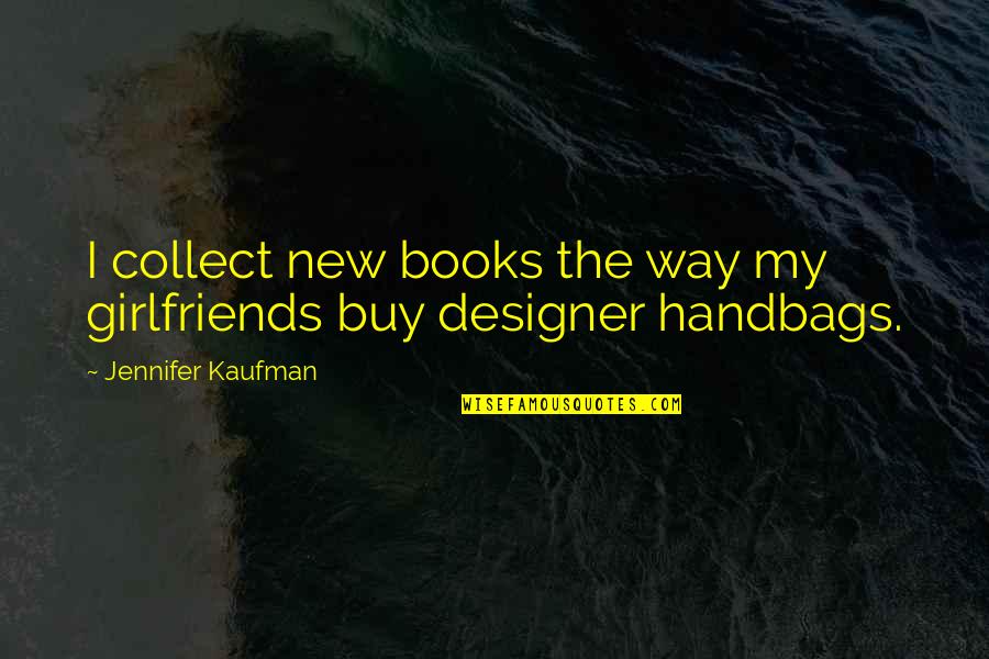 Designer Handbags Quotes By Jennifer Kaufman: I collect new books the way my girlfriends