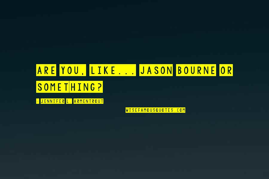 Designeranddiscardedgenomes Quotes By Jennifer L. Armentrout: Are you, like... Jason Bourne or something? Designeranddiscardedgenomes Quotes By Jennifer L. Armentrout: Are you, like... Jason Bourne or something?