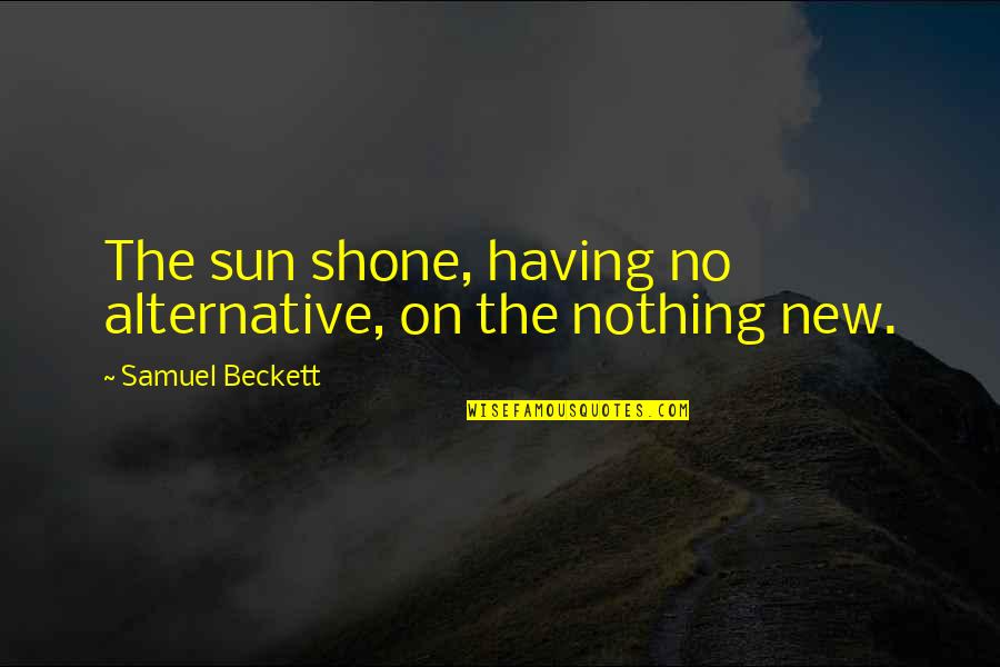 Designing Life Quotes By Samuel Beckett: The sun shone, having no alternative, on the Designing Life Quotes By Samuel Beckett: The sun shone, having no alternative, on the
