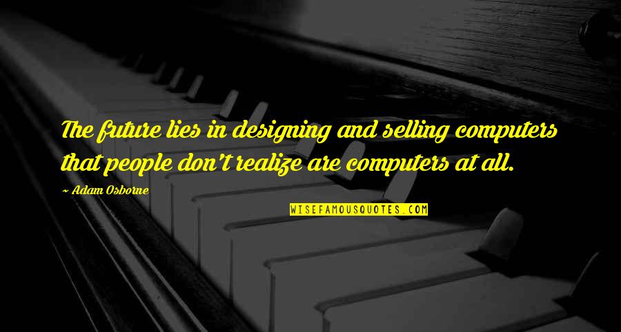 Designing The Future Quotes By Adam Osborne: The future lies in designing and selling computers