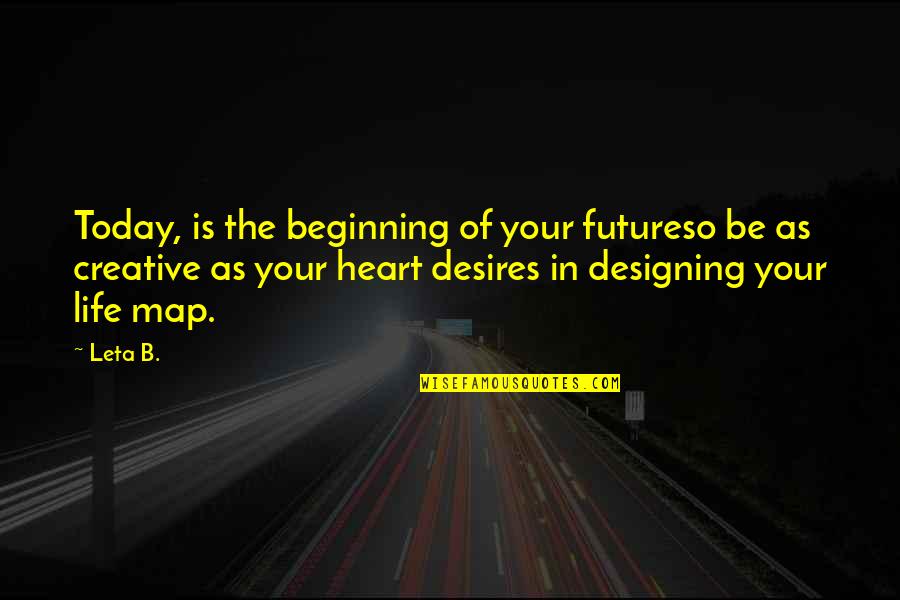 Designing Your Own Life Quotes By Leta B.: Today, is the beginning of your futureso be