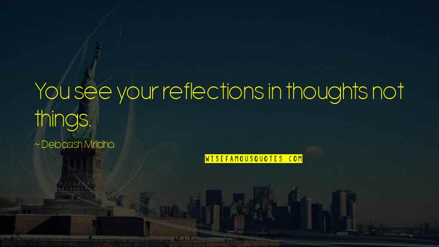 Desigualdades Quotes By Debasish Mridha: You see your reflections in thoughts not things.