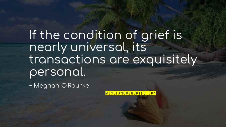 Desigualdades Quotes By Meghan O'Rourke: If the condition of grief is nearly universal,