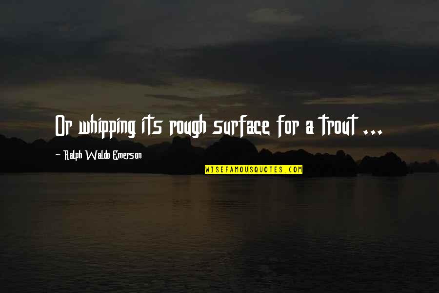 Desiguales Definicion Quotes By Ralph Waldo Emerson: Or whipping its rough surface for a trout Desiguales Definicion Quotes By Ralph Waldo Emerson: Or whipping its rough surface for a trout