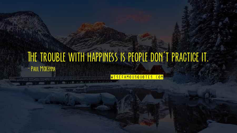 Desinged Quotes By Paul McKenna: The trouble with happiness is people don't practice Desinged Quotes By Paul McKenna: The trouble with happiness is people don't practice