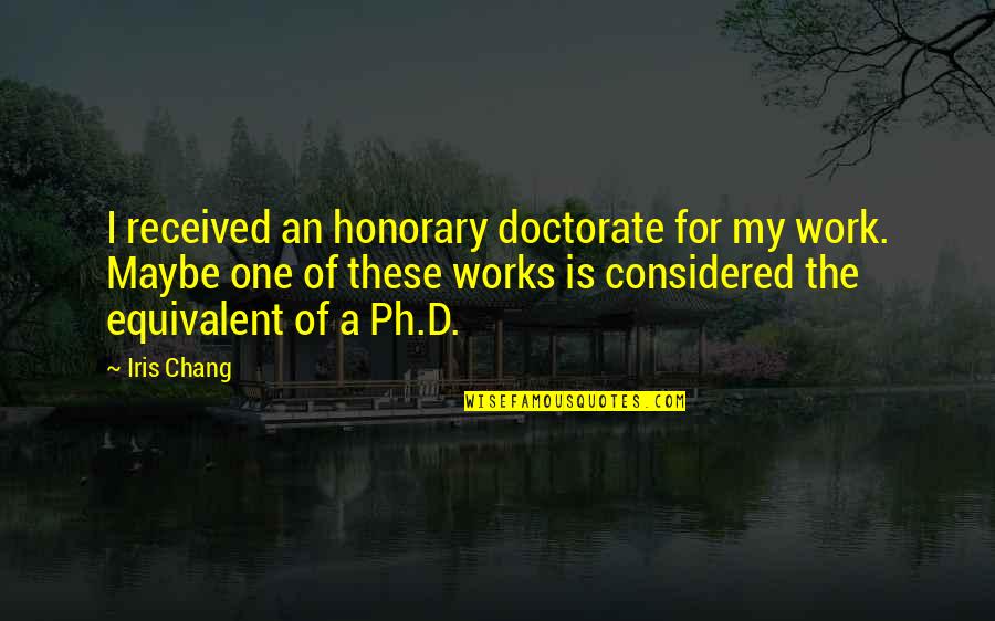 Desingu Periyasamy Quotes By Iris Chang: I received an honorary doctorate for my work. Desingu Periyasamy Quotes By Iris Chang: I received an honorary doctorate for my work.