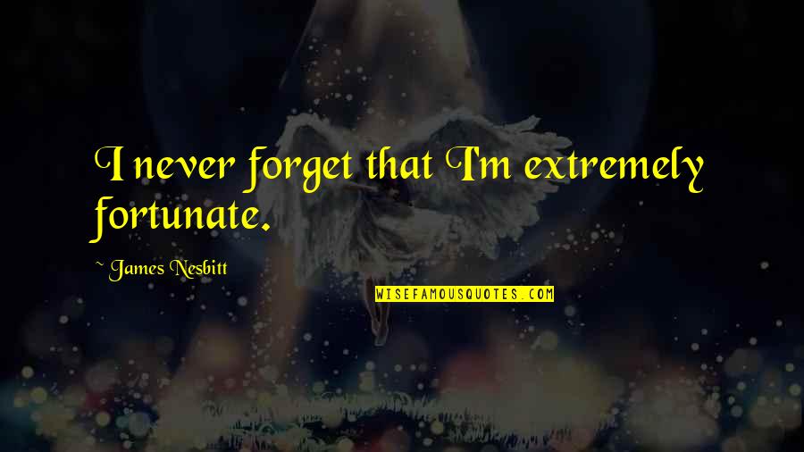 Desirability Bias Quotes By James Nesbitt: I never forget that I'm extremely fortunate.