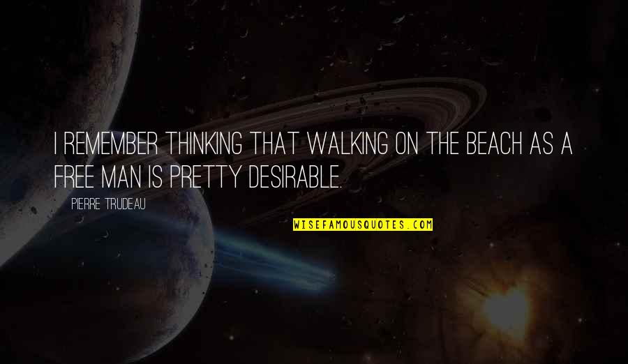 Desirable Man Quotes By Pierre Trudeau: I remember thinking that walking on the beach