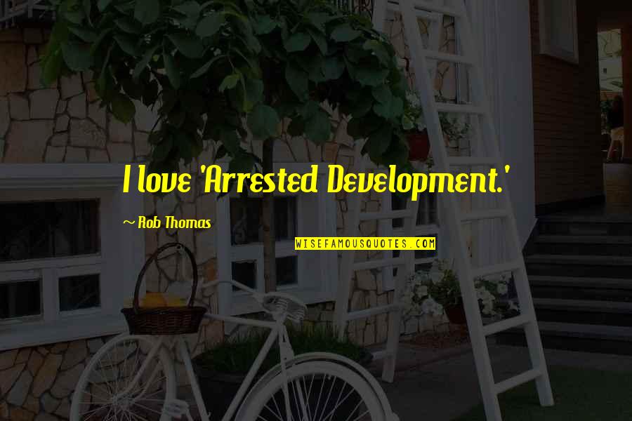 Desirable Pecan Quotes By Rob Thomas: I love 'Arrested Development.' Desirable Pecan Quotes By Rob Thomas: I love 'Arrested Development.'