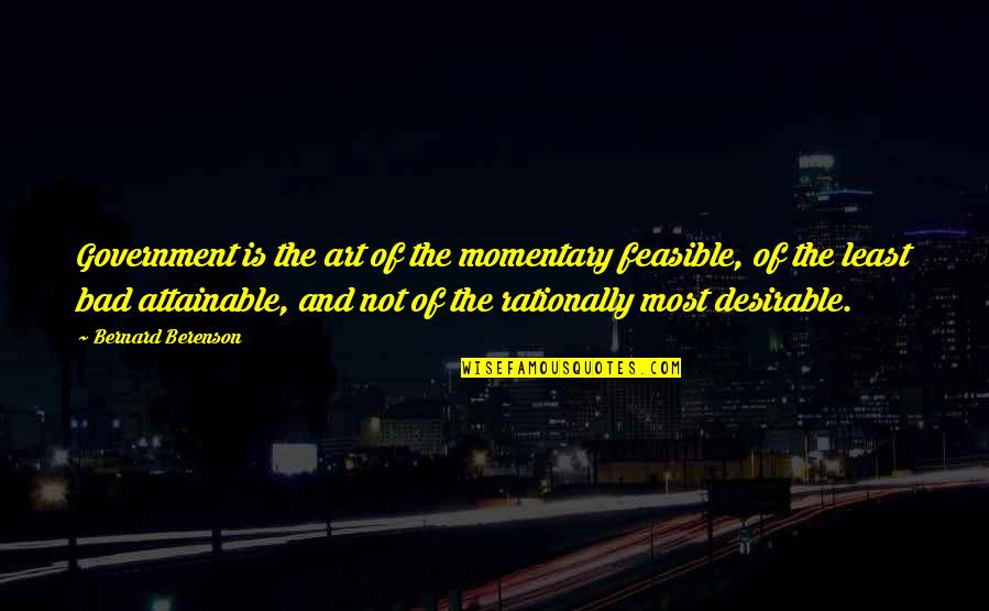 Desirable Quotes By Bernard Berenson: Government is the art of the momentary feasible,