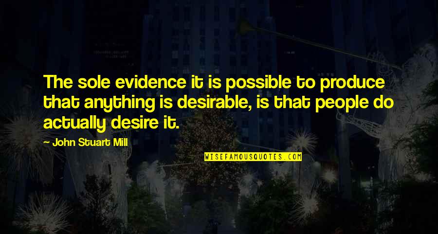 Desirable Quotes By John Stuart Mill: The sole evidence it is possible to produce