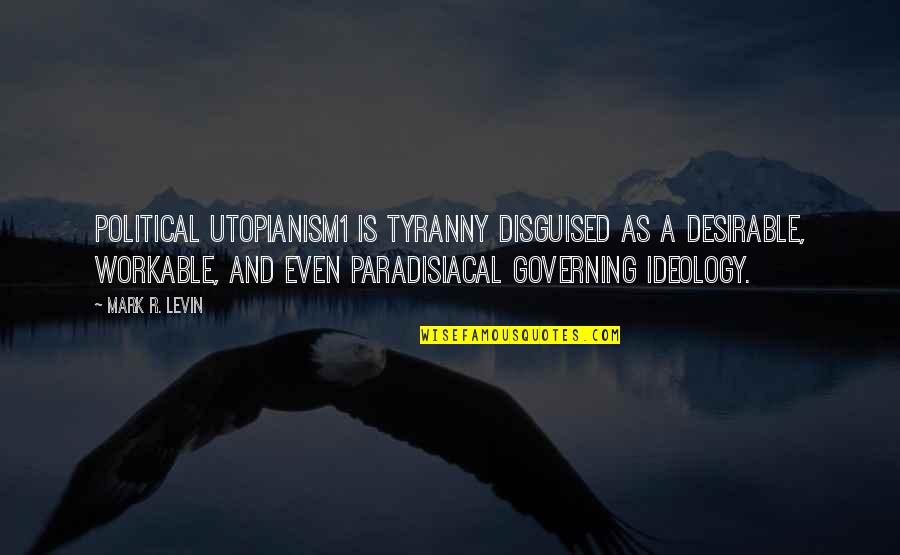 Desirable Quotes By Mark R. Levin: Political utopianism1 is tyranny disguised as a desirable,