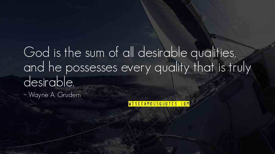 Desirable Quotes By Wayne A. Grudem: God is the sum of all desirable qualities,