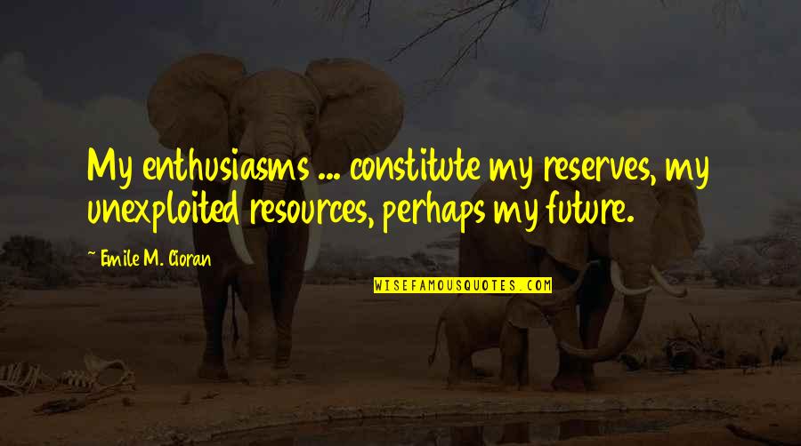 Desirables Quotes By Emile M. Cioran: My enthusiasms ... constitute my reserves, my unexploited