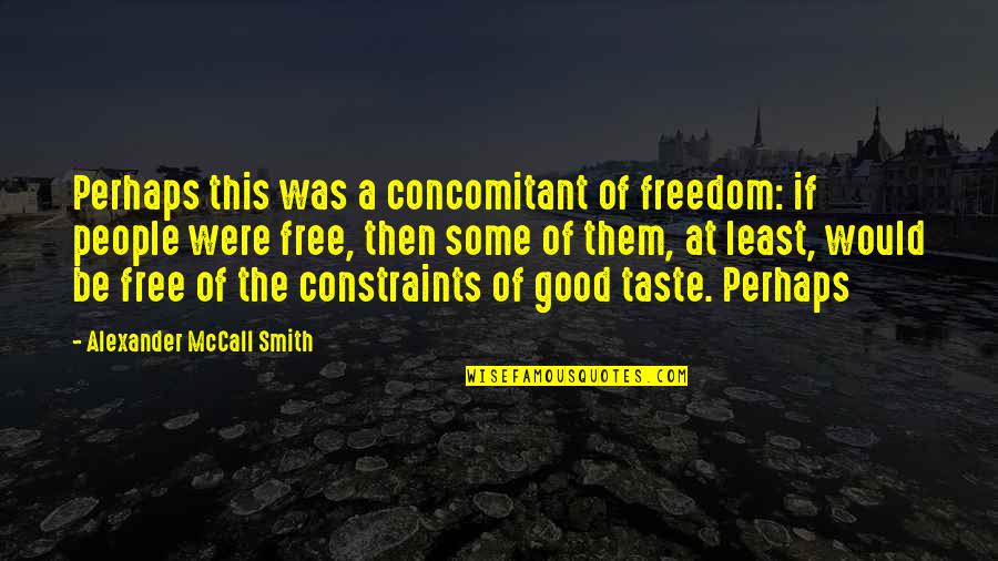 Desirae Edmunds Quotes By Alexander McCall Smith: Perhaps this was a concomitant of freedom: if Desirae Edmunds Quotes By Alexander McCall Smith: Perhaps this was a concomitant of freedom: if