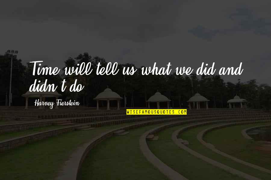 Desir'd Quotes By Harvey Fierstein: Time will tell us what we did and Desir'd Quotes By Harvey Fierstein: Time will tell us what we did and