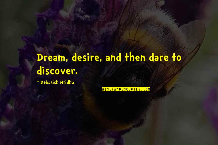 Desire And Dream Quotes By Debasish Mridha: Dream, desire, and then dare to discover. Desire And Dream Quotes By Debasish Mridha: Dream, desire, and then dare to discover.