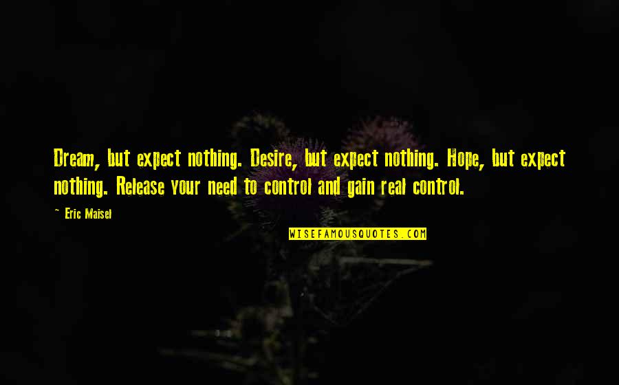 Desire And Dream Quotes By Eric Maisel: Dream, but expect nothing. Desire, but expect nothing. Desire And Dream Quotes By Eric Maisel: Dream, but expect nothing. Desire, but expect nothing.