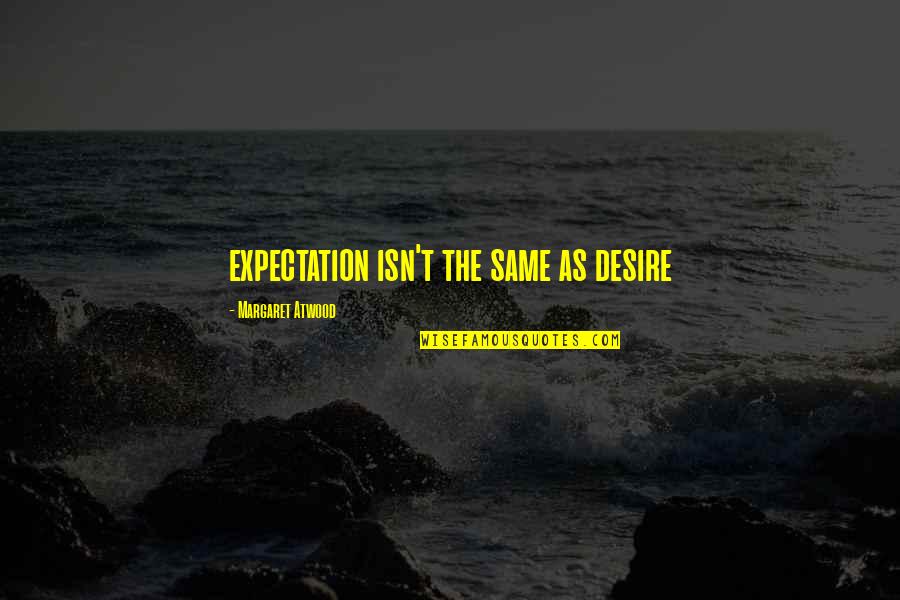 Desire And Expectation Quotes By Margaret Atwood: expectation isn't the same as desire