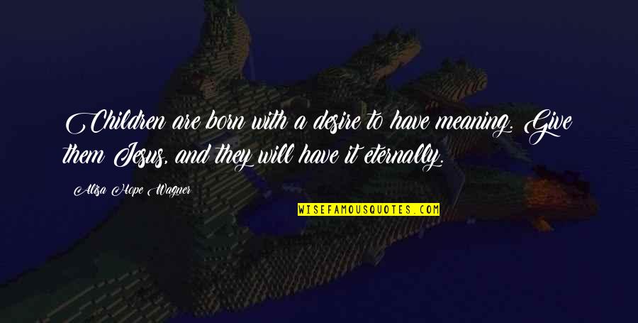 Desire And Faith Quotes By Alisa Hope Wagner: Children are born with a desire to have