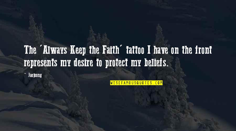 Desire And Faith Quotes By Jaejoong: The 'Always Keep the Faith' tattoo I have