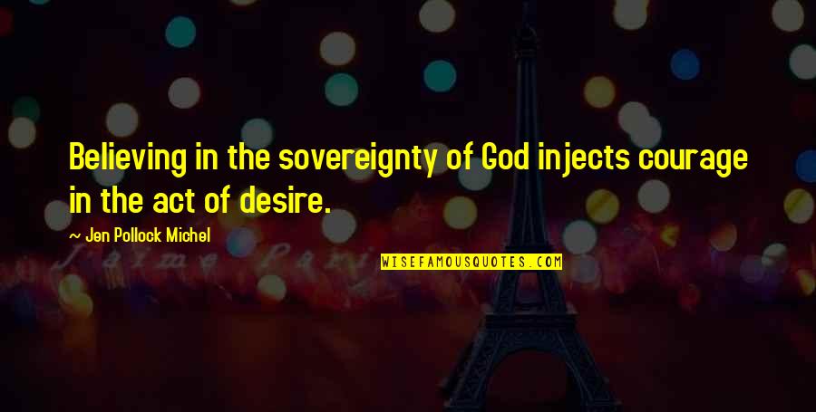 Desire And Faith Quotes By Jen Pollock Michel: Believing in the sovereignty of God injects courage