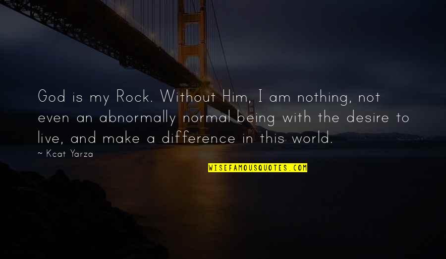 Desire And Faith Quotes By Kcat Yarza: God is my Rock. Without Him, I am