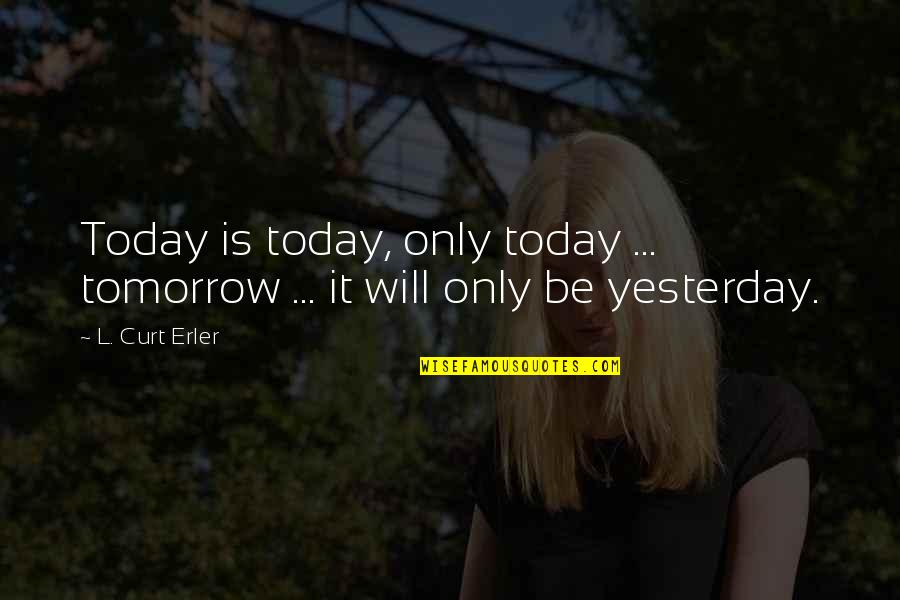 Desire And Faith Quotes By L. Curt Erler: Today is today, only today ... tomorrow ...