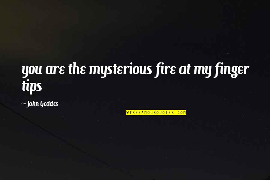 Desire And Fire Quotes By John Geddes: you are the mysterious fire at my finger