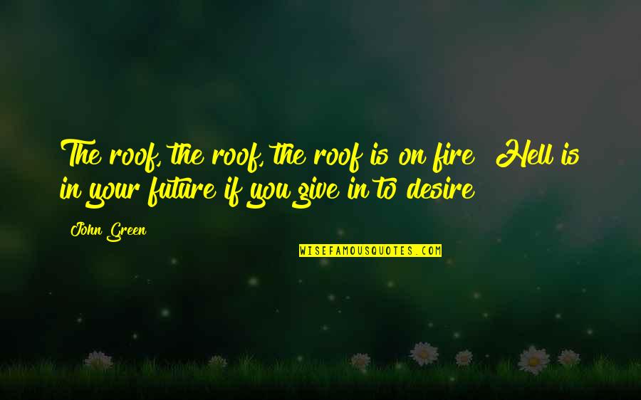 Desire And Fire Quotes By John Green: The roof, the roof, the roof is on