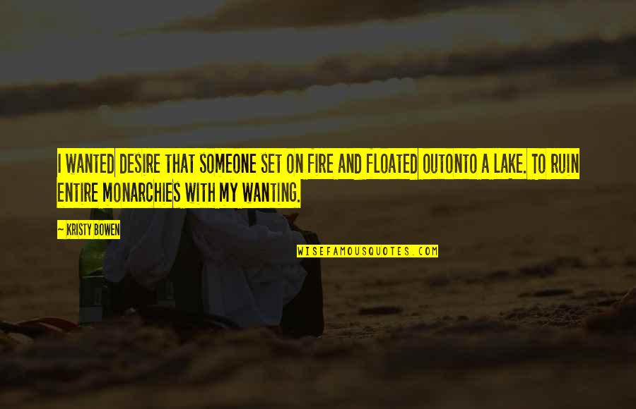 Desire And Fire Quotes By Kristy Bowen: I wanted desire that someone set on fire